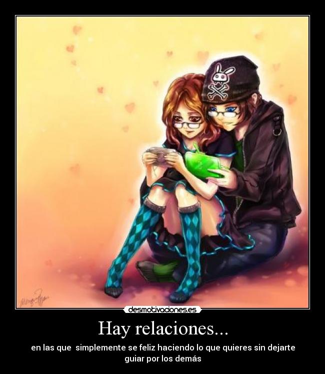 Hay relaciones... - en las que  simplemente se feliz haciendo lo que quieres sin dejarte
guiar por los demás