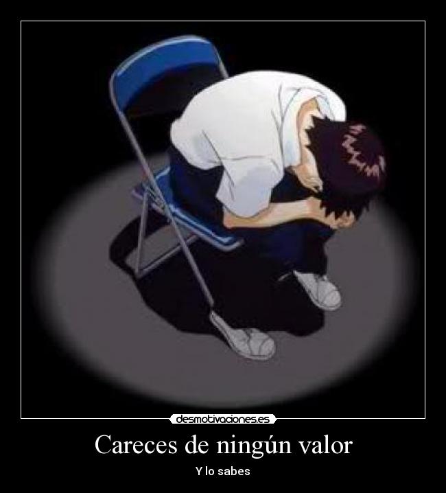 Careces de ningún valor - Y lo sabes