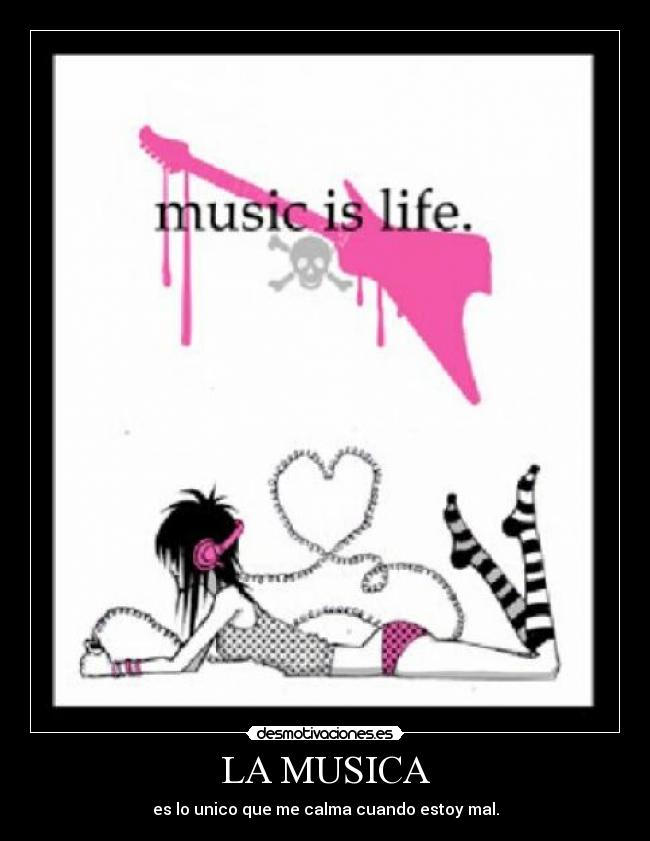 LA MUSICA - es lo unico que me calma cuando estoy mal.