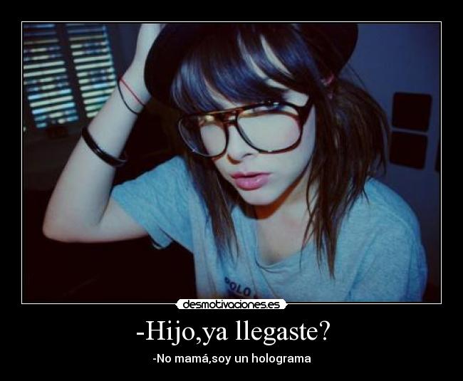 -Hijo,ya llegaste? -