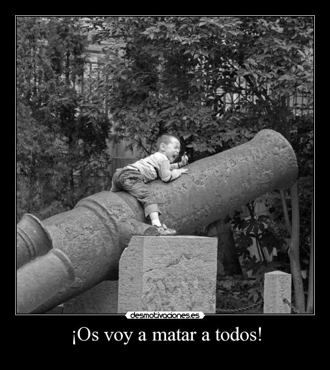¡Os voy a matar a todos! -
