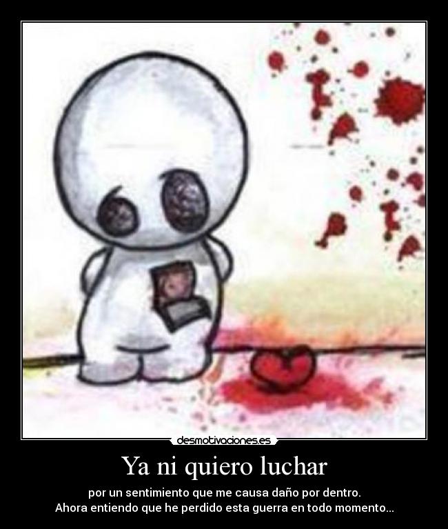 Ya ni quiero luchar - por un sentimiento que me causa daño por dentro.
Ahora entiendo que he perdido esta guerra en todo momento...