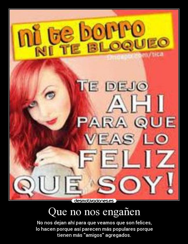 Que no nos engañen - No nos dejan ahí para que veamos que son felices,
lo hacen porque así parecen más populares porque
tienen más amigos agregados.
