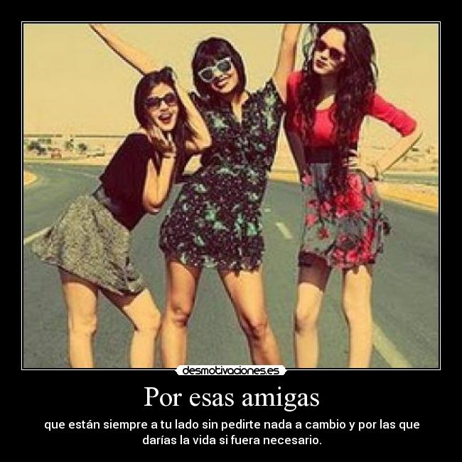 Por esas amigas - que están siempre a tu lado sin pedirte nada a cambio y por las que
darías la vida si fuera necesario.