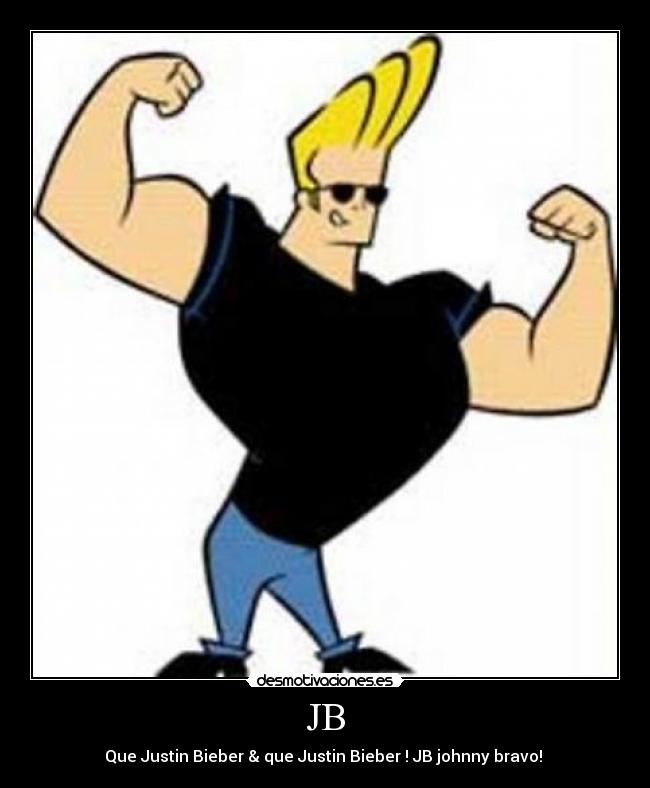 JB - Que Justin Bieber & que Justin Bieber ! JB johnny bravo! 