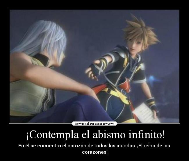 ¡Contempla el abismo infinito! - En él se encuentra el corazón de todos los mundos: ¡El reino de los 
corazones!