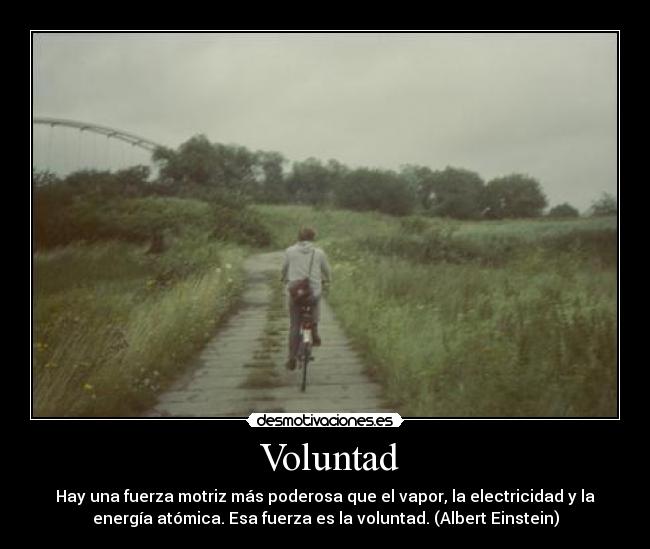  Voluntad - Hay una fuerza motriz más poderosa que el vapor, la electricidad y la
energía atómica. Esa fuerza es la voluntad. (Albert Einstein)