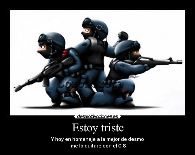 Estoy triste - Y hoy en homenaje a la mejor de desmo
me lo quitare con el C.S