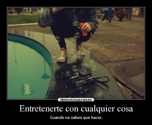 Entretenerte con cualquier cosa - 