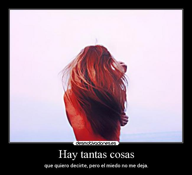 Hay tantas cosas - que quiero decirte, pero el miedo no me deja.