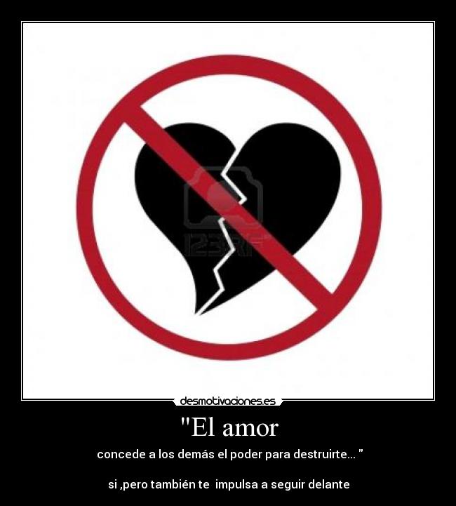 El amor - concede a los demás el poder para destruirte...
si ,pero también te impulsa a seguir delante