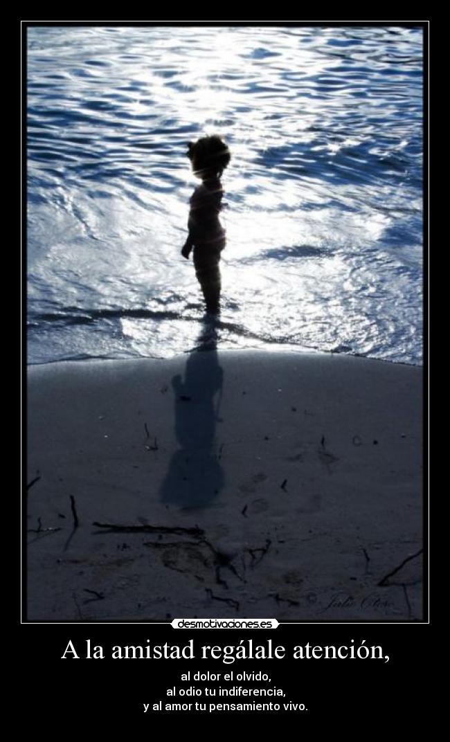 A la amistad regálale atención, -