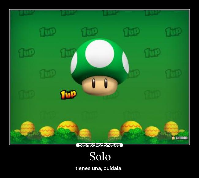 Solo - tienes una, cuídala.