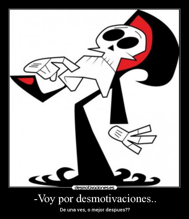 -Voy por desmotivaciones.. - De una ves, o mejor despues??