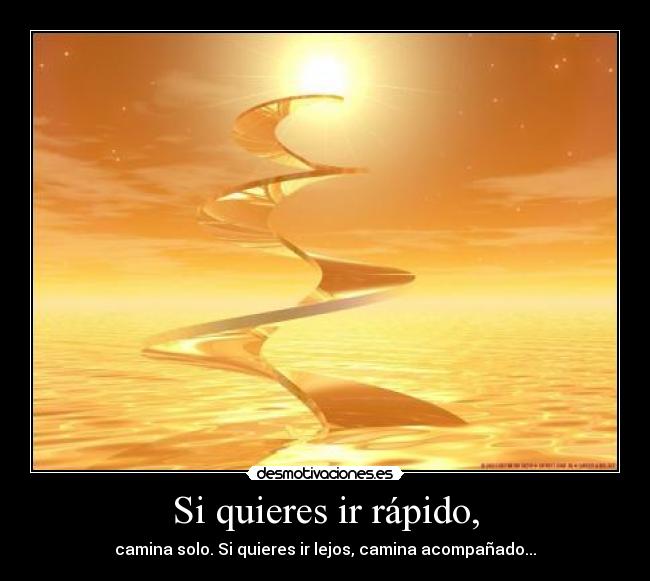 Si quieres ir rápido, - camina solo. Si quieres ir lejos, camina acompañado...