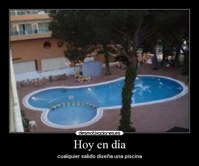 Hoy en día - cualquier salido diseña una piscina