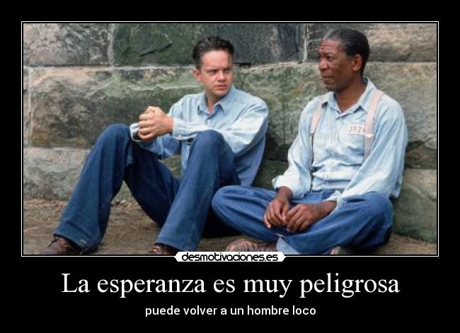 La esperanza es muy peligrosa - puede volver a un hombre loco
