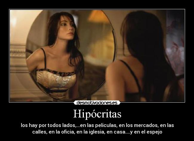 Hipócritas - los hay por todos lados,...en las peliculas, en los mercados, en las
calles, en la oficia, en la iglesia, en casa....y en el espejo