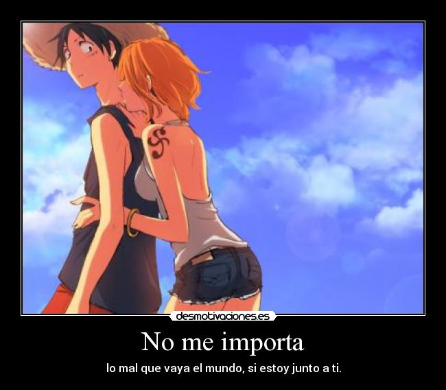 No me importa - lo mal que vaya el mundo, si estoy junto a ti.