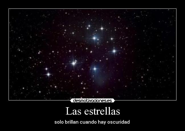 Las estrellas - solo brillan cuando hay oscuridad 