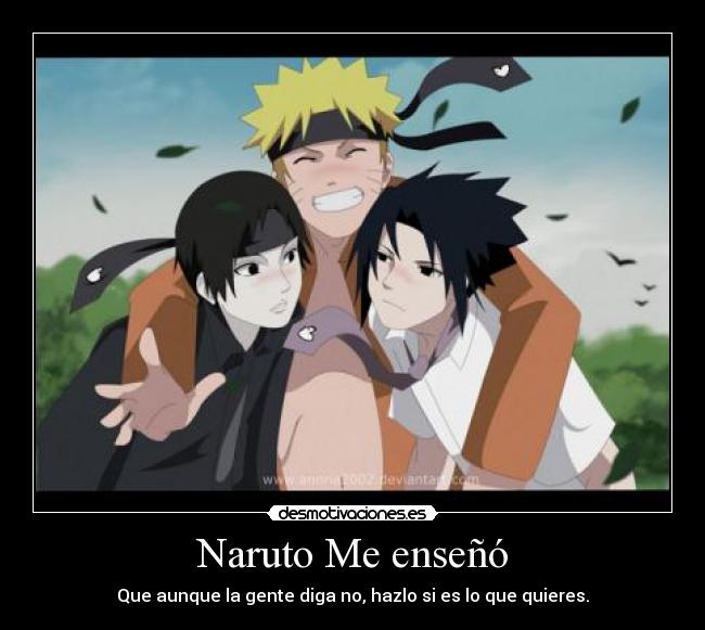 Naruto Me enseñó - Que aunque la gente diga no, hazlo si es lo que quieres.