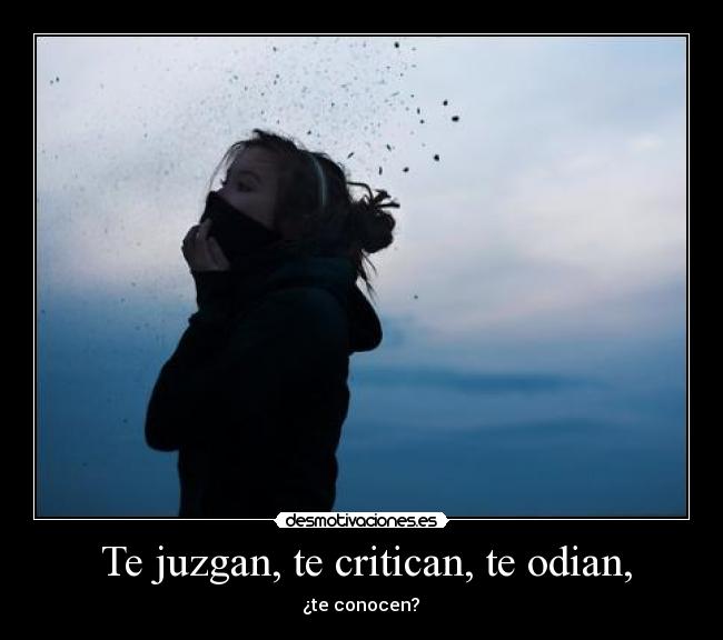 Te juzgan, te critican, te odian, - ¿te conocen?