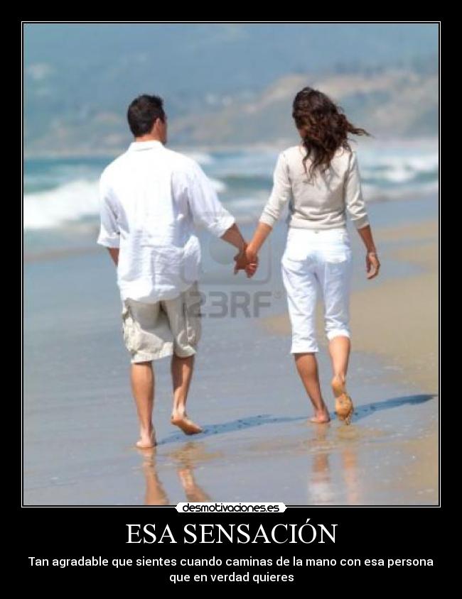 ESA SENSACIÓN - Tan agradable que sientes cuando caminas de la mano con esa persona
que en verdad quieres