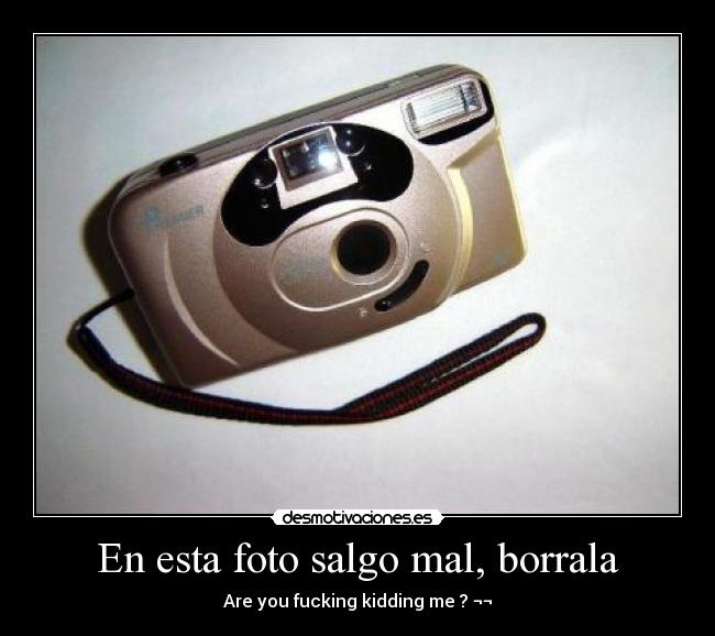 En esta foto salgo mal, borrala - Are you fucking kidding me ? ¬¬