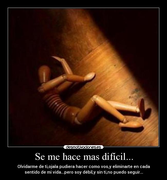 Se me hace mas difícil... - Olvidarme de ti,ojala pudiera hacer como vos,y eliminarte en cada
sentido de mi vida...pero soy débil,y sin ti,no puedo seguir...
