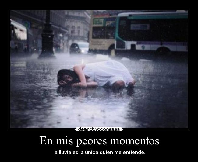 En mis peores momentos - la lluvia es la única quien me entiende.