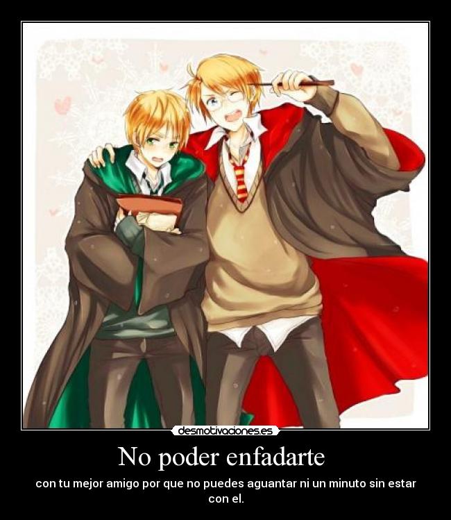 No poder enfadarte  - con tu mejor amigo por que no puedes aguantar ni un minuto sin estar con el.