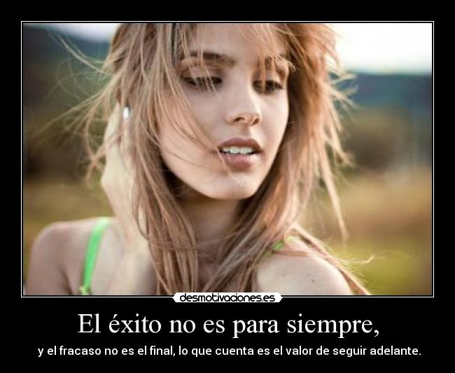 El éxito no es para siempre, -  y el fracaso no es el final, lo que cuenta es el valor de seguir adelante.
