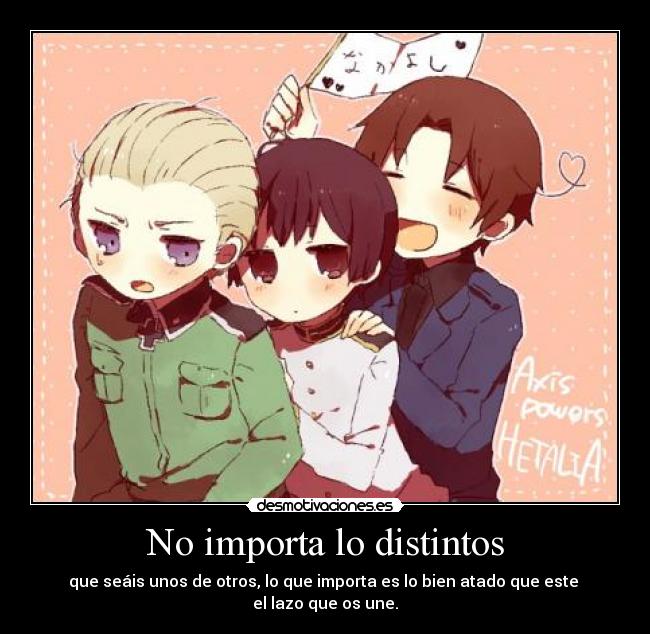 No importa lo distintos - que seáis unos de otros, lo que importa es lo bien atado que este 
el lazo que os une.