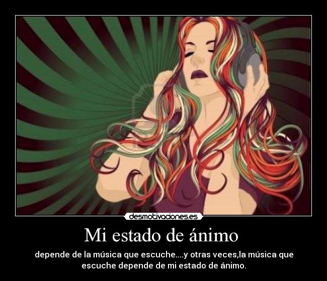 Mi estado de ánimo  - depende de la música que escuche....y otras veces,la música que
escuche depende de mi estado de ánimo.