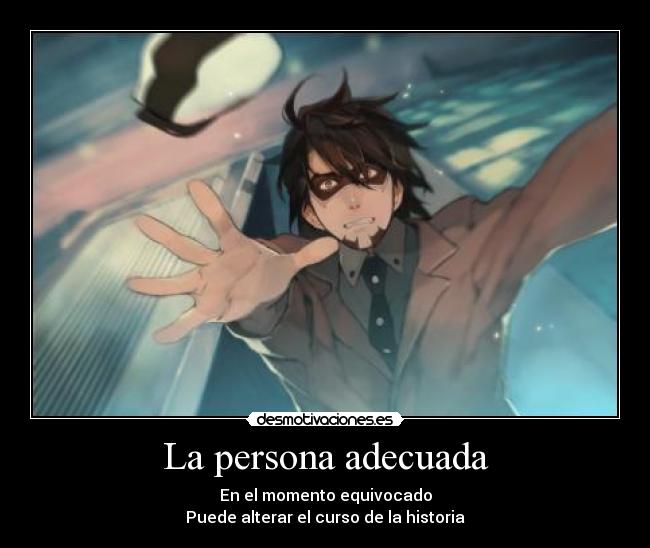 La persona adecuada - En el momento equivocado
Puede alterar el curso de la historia