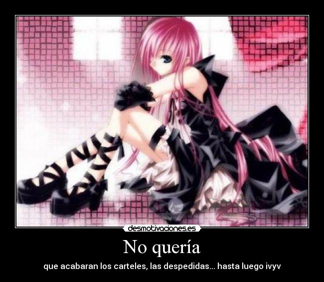 No quería - que acabaran los carteles, las despedidas... hasta luego ivyv