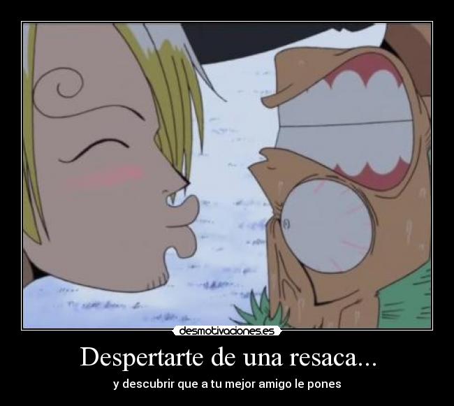 Despertarte de una resaca... - y descubrir que a tu mejor amigo le pones