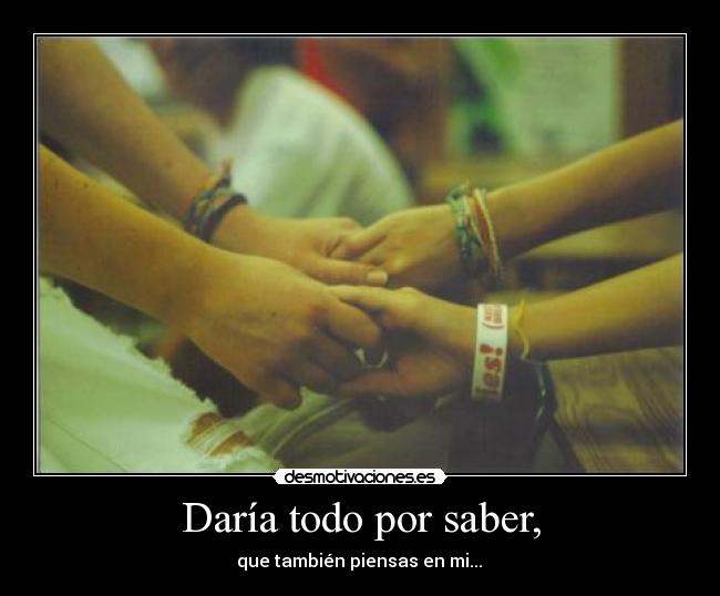 Daría todo por saber, -  que también piensas en mi... 