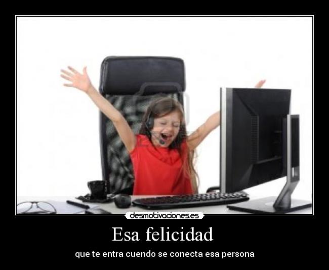Esa felicidad - que te entra cuendo se conecta esa persona