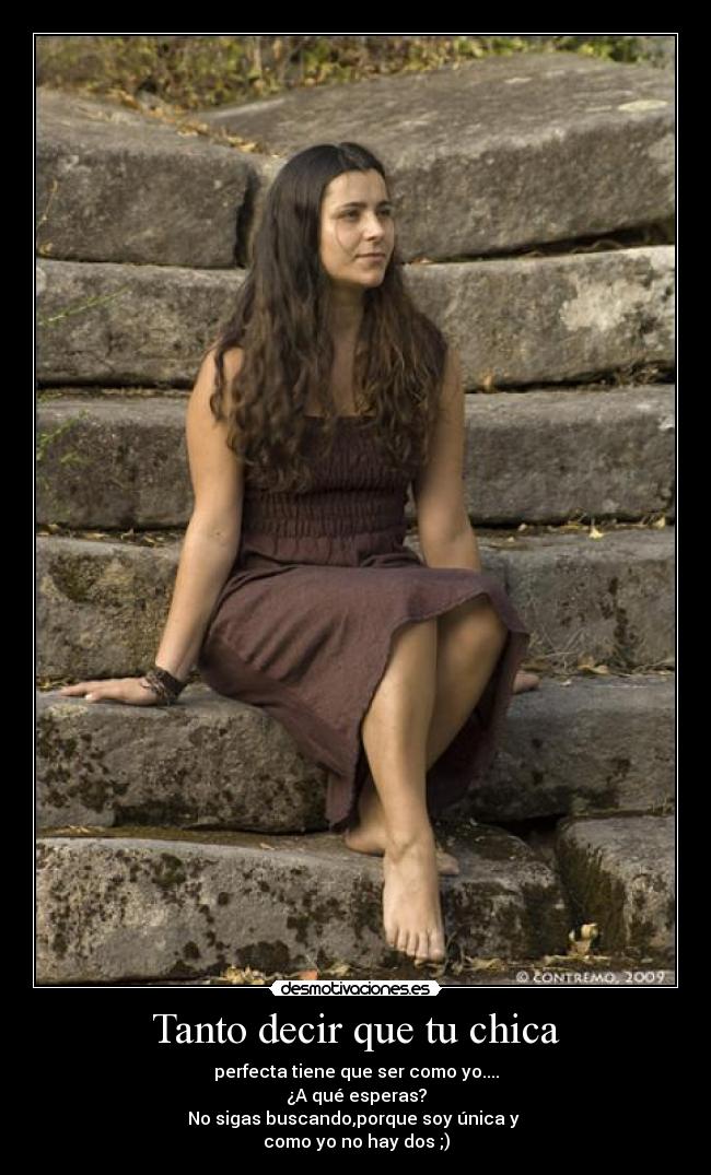 Tanto decir que tu chica - perfecta tiene que ser como yo....
¿A qué esperas?
No sigas buscando,porque soy única y
como yo no hay dos ;)