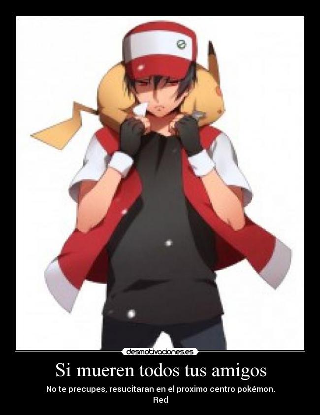 Si mueren todos tus amigos - No te precupes, resucitaran en el proximo centro pokémon.
Red