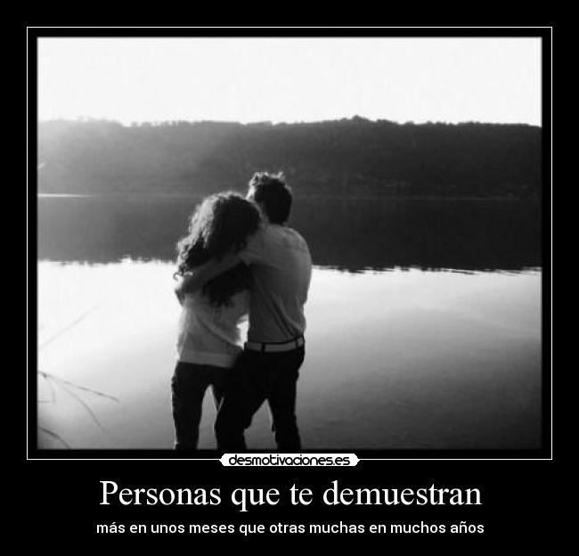 Personas que te demuestran - más en unos meses que otras muchas en muchos años
