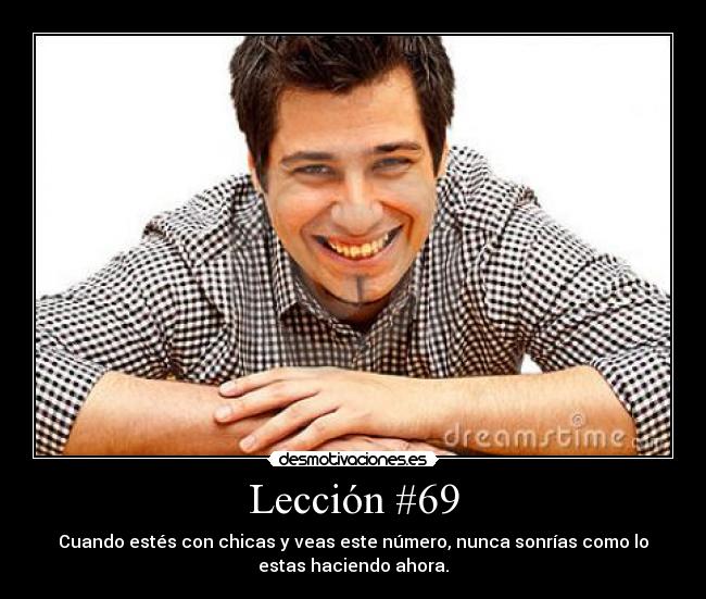 Lección #69 - Cuando estés con chicas y veas este número, nunca sonrías como lo
estas haciendo ahora.