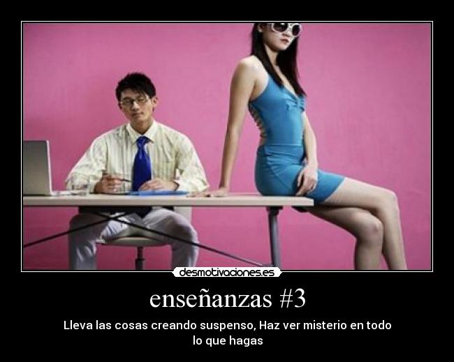 enseñanzas #3 - Lleva las cosas creando suspenso, Haz ver misterio en todo
lo que hagas