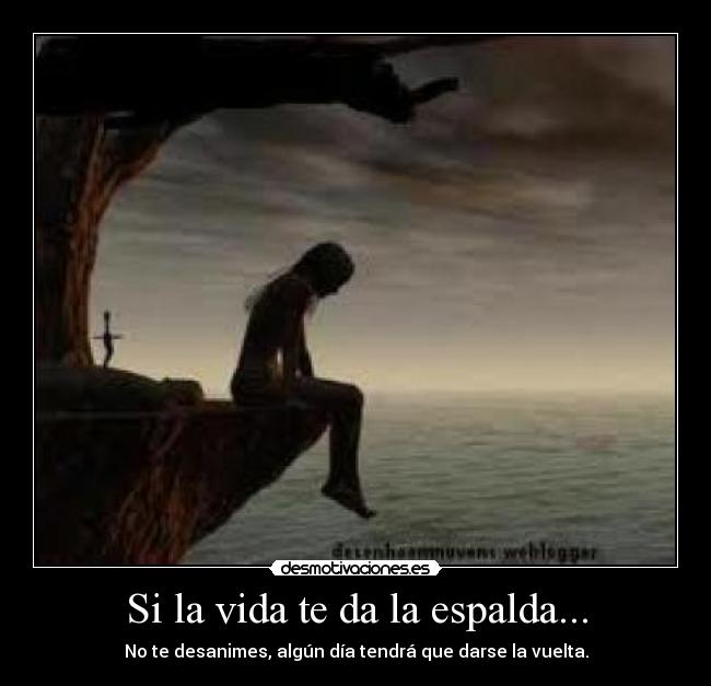 Si la vida te da la espalda... - No te desanimes, algún día tendrá que darse la vuelta.