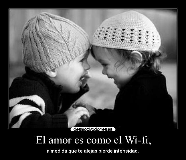 El amor es como el Wi-fi, - a medida que te alejas pierde intensidad.