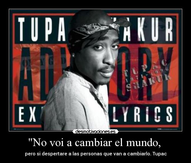 No voi a cambiar el mundo,  - pero si despertare a las personas que van a cambiarlo. Tupac