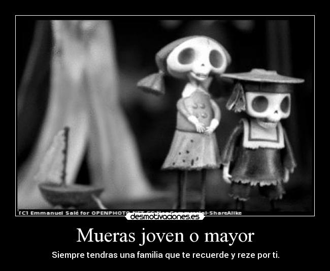 Mueras joven o mayor - Siempre tendras una familia que te recuerde y reze por ti.