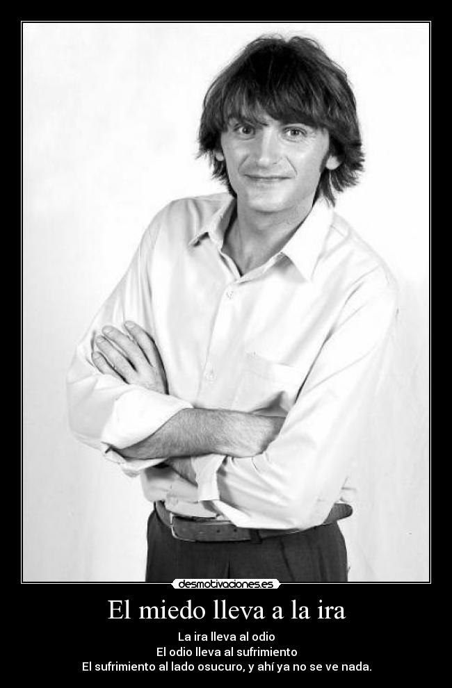 El miedo lleva a la ira - 