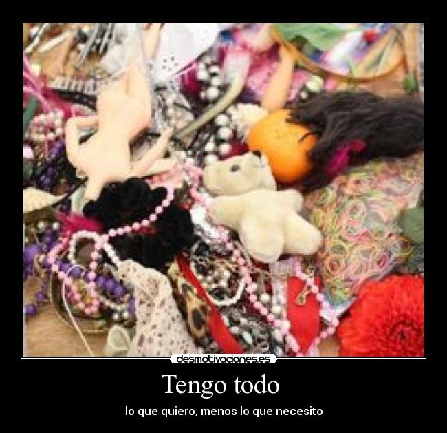 Tengo todo  - lo que quiero, menos lo que necesito